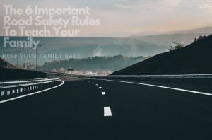 The 6 Important Road Safety Rules To Teach Your Family