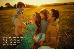 Tips On Improving The Health And Well-Being Of Your Family
